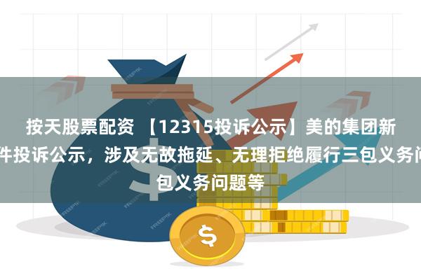 按天股票配资 【12315投诉公示】美的集团新增53件投诉公示，涉及无故拖延、无理拒绝履行三包义务问题等