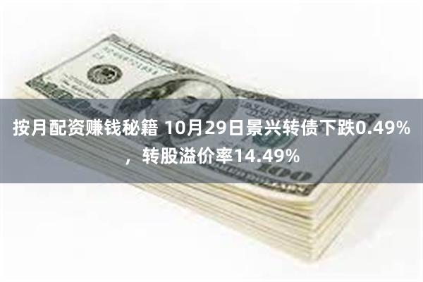 按月配资赚钱秘籍 10月29日景兴转债下跌0.49%,转股溢价率14.49%