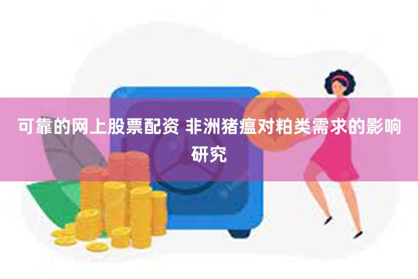 可靠的网上股票配资 非洲猪瘟对粕类需求的影响研究