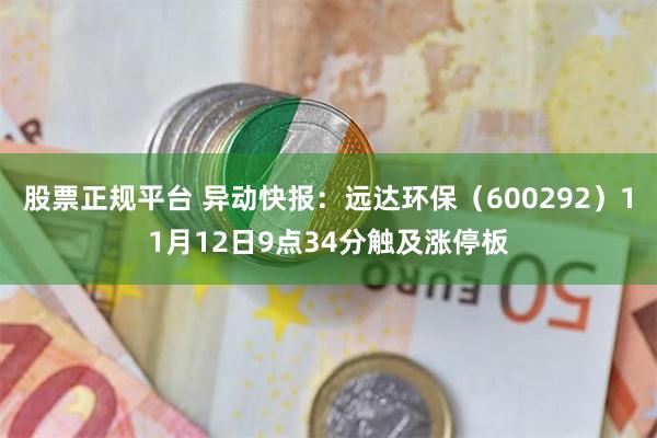 股票正规平台 异动快报：远达环保（600292）11月12日9点34分触及涨停板