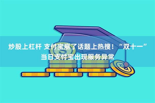 炒股上杠杆 支付宝崩了话题上热搜！“双十一”当日支付宝出现服务异常