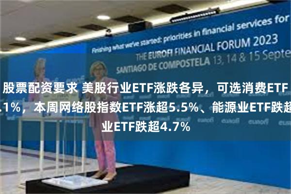 股票配资要求 美股行业ETF涨跌各异，可选消费ETF涨超2.1%，本周网络股指数ETF涨超5.5%、能源业ETF跌超4.7%