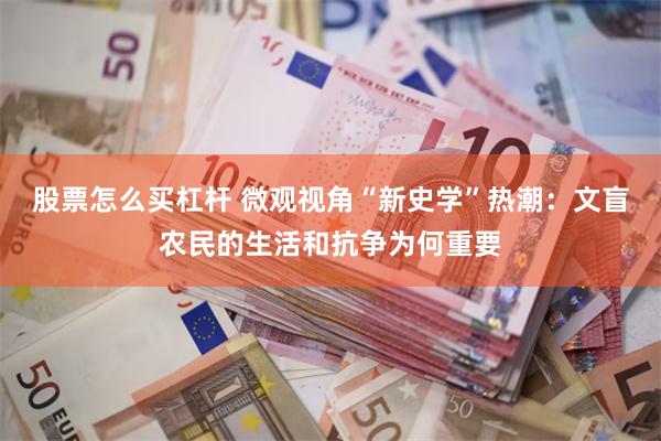 股票怎么买杠杆 微观视角“新史学”热潮：文盲农民的生活和抗争为何重要