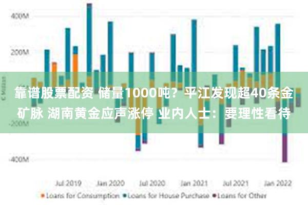 靠谱股票配资 储量1000吨？平江发现超40条金矿脉 湖南黄金应声涨停 业内人士：要理性看待