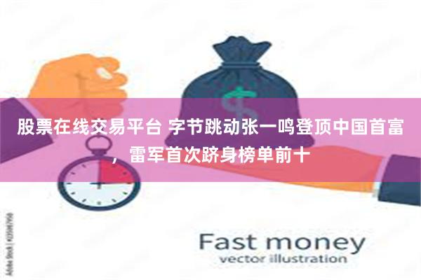 股票在线交易平台 字节跳动张一鸣登顶中国首富，雷军首次跻身榜单前十
