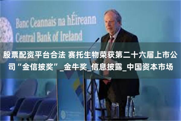 股票配资平台合法 赛托生物荣获第二十六届上市公司“金信披奖”_金牛奖_信息披露_中国资本市场