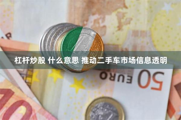 杠杆炒股 什么意思 推动二手车市场信息透明