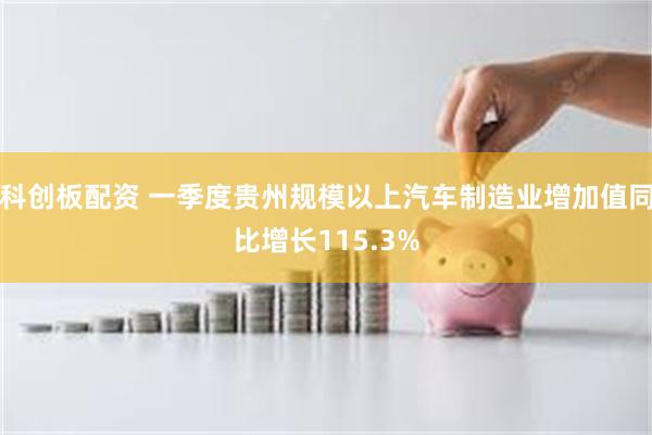 科创板配资 一季度贵州规模以上汽车制造业增加值同比增长115.3%