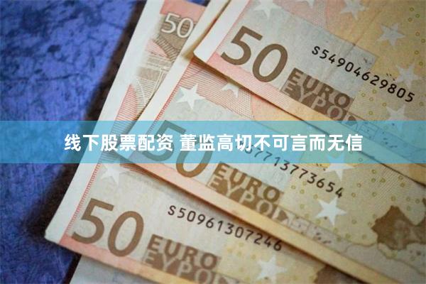 线下股票配资 董监高切不可言而无信