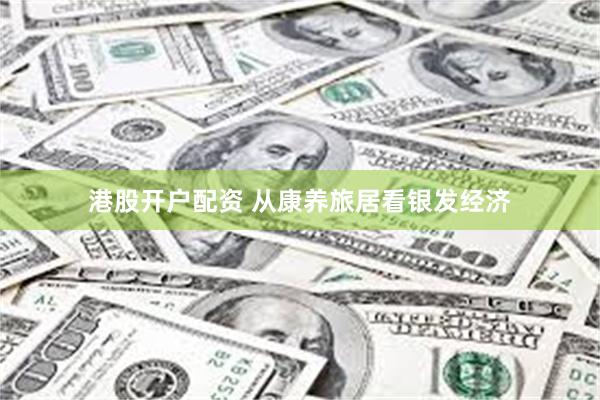 港股开户配资 从康养旅居看银发经济