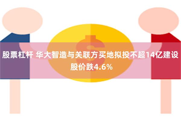 股票杠杆 华大智造与关联方买地拟投不超14亿建设 股价跌4.6%