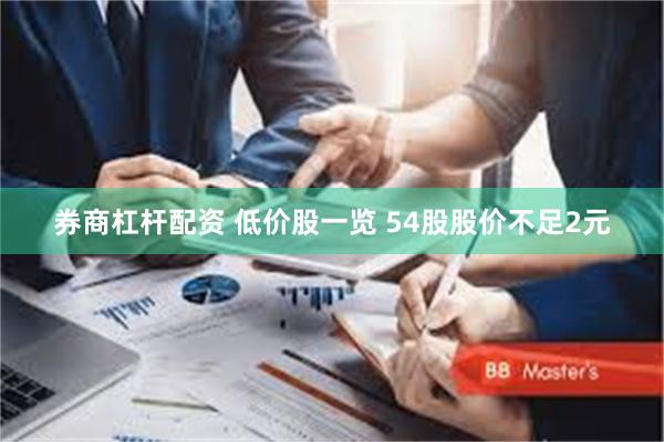 券商杠杆配资 低价股一览 54股股价不足2元