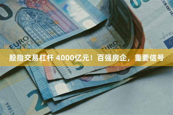 股指交易杠杆 4000亿元！百强房企，重要信号