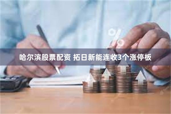 哈尔滨股票配资 拓日新能连收3个涨停板