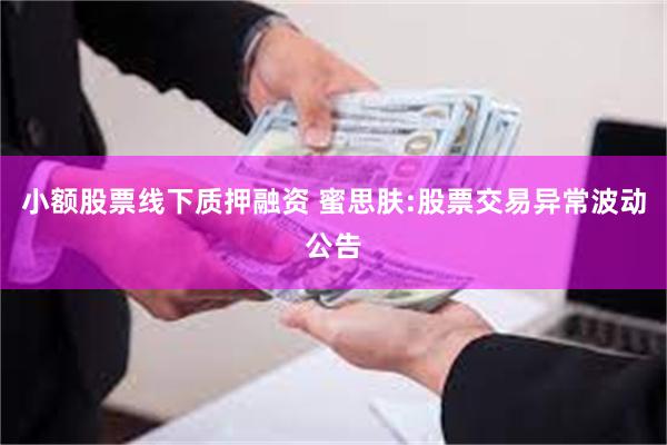 小额股票线下质押融资 蜜思肤:股票交易异常波动公告