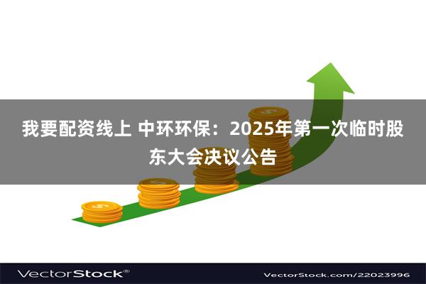 我要配资线上 中环环保：2025年第一次临时股东大会决议公告