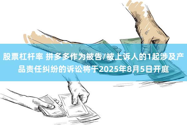 股票杠杆率 拼多多作为被告/被上诉人的1起涉及产品责任纠纷的诉讼将于2025年8月5日开庭
