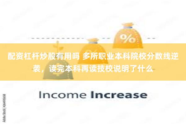 配资杠杆炒股有用吗 多所职业本科院校分数线逆袭，读完本科再读技校说明了什么
