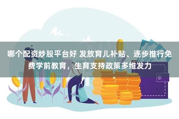 哪个配资炒股平台好 发放育儿补贴、逐步推行免费学前教育，生育支持政策多维发力