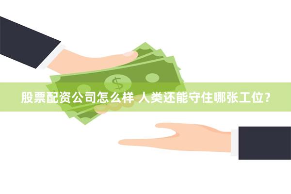 股票配资公司怎么样 人类还能守住哪张工位？