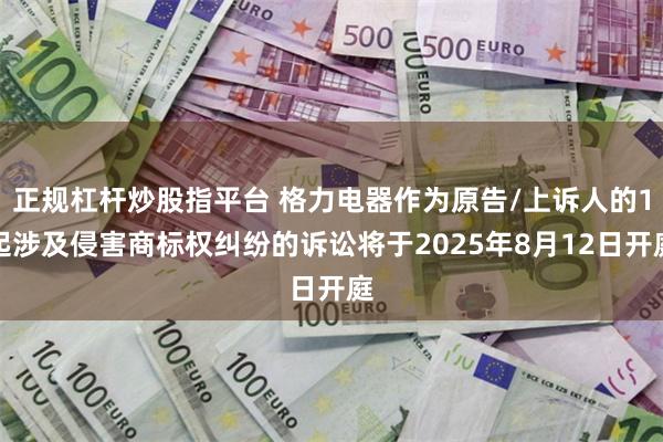 正规杠杆炒股指平台 格力电器作为原告/上诉人的1起涉及侵害商标权纠纷的诉讼将于2025年8月12日开庭