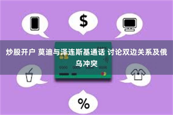 炒股开户 莫迪与泽连斯基通话 讨论双边关系及俄乌冲突