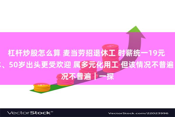 杠杆炒股怎么算 麦当劳招退休工 时薪统一19元 刚退休、50岁出头更受欢迎 属多元化用工 但该情况不普遍｜一探