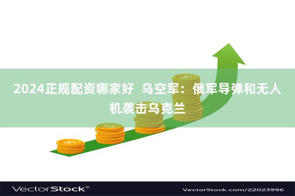 2024正规配资哪家好  乌空军：俄军导弹和无人机袭击乌克兰