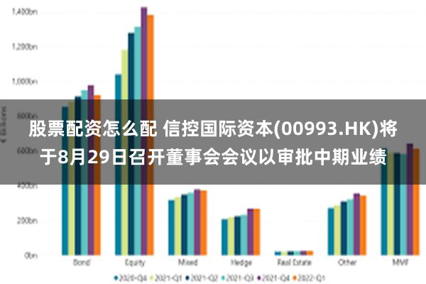 股票配资怎么配 信控国际资本(00993.HK)将于8月29日召开董事会会议以审批中期业绩