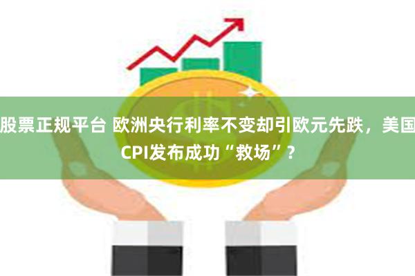 股票正规平台 欧洲央行利率不变却引欧元先跌，美国CPI发布成功“救场”？