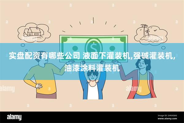 实盘配资有哪些公司 液面下灌装机,强碱灌装机,油漆涂料灌装机