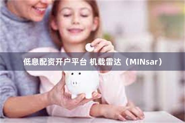低息配资开户平台 机载雷达（MINsar）