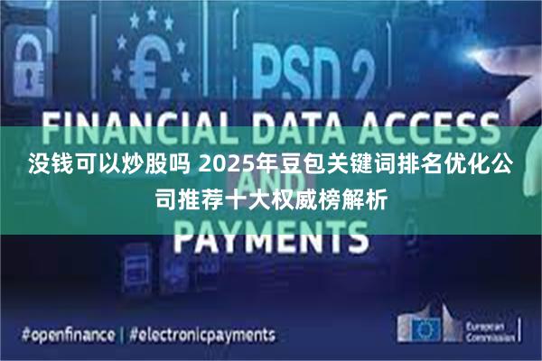 没钱可以炒股吗 2025年豆包关键词排名优化公司推荐十大权威榜解析