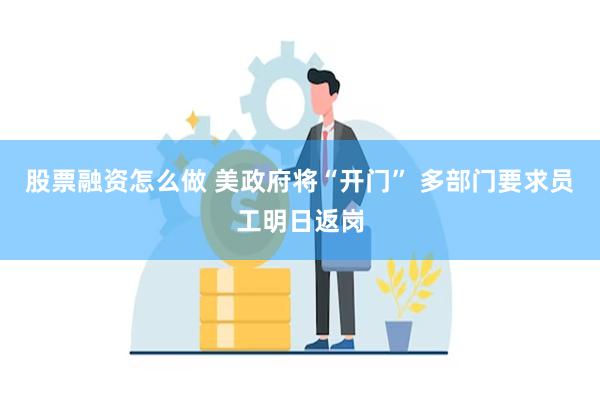 股票融资怎么做 美政府将“开门” 多部门要求员工明日返岗