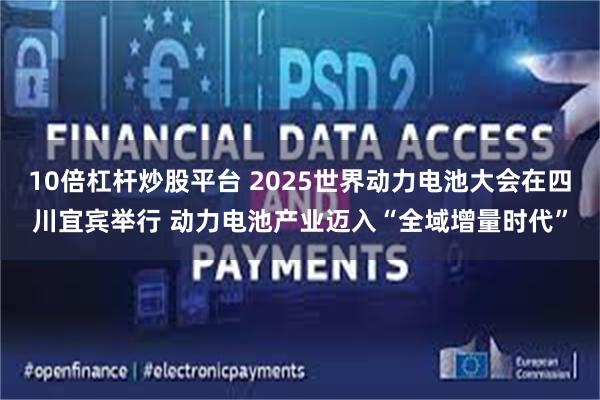 10倍杠杆炒股平台 2025世界动力电池大会在四川宜宾举行 动力电池产业迈入“全域增量时代”