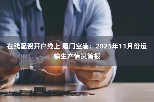 在线配资开户线上 厦门空港：2025年11月份运输生产情况简报